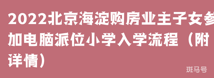 2022北京海淀购房业主子女参加电脑派位小学入学流程（附详情）