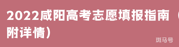 2022咸阳高考志愿填报指南（附详情）