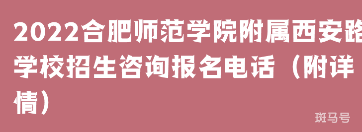 2022合肥师范学院附属西安路学校招生咨询报名电话（附详情）