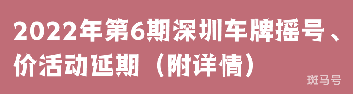 2022年第6期深圳车牌摇号、竞价活动延期（附详情）(图1)