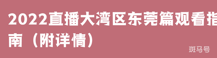 2022直播大湾区东莞篇观看指南（附详情）