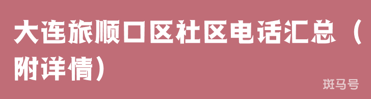 大连旅顺口区社区电话汇总(附详情) 大连旅顺口区社区电话汇总(附详情)