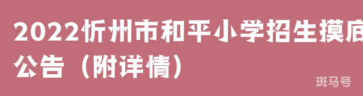 2022忻州市和平小学招生摸底公告（附详情）