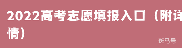 2022高考志愿填报入口（附详情）