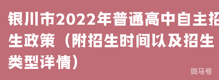银川市2022年普通高中自主招生政策(附招生时间以及招生类型详情)(图1) 银川市2022年普通高中自主招生政策(附招生时间以及招生类型详情)(图1)