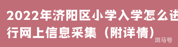 2022年济阳区小学入学怎么进行网上信息采集(附详情)(图1) 2022年济阳区小学入学怎么进行网上信息采集(附详情)(图1)