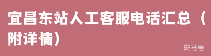 宜昌东站人工客服电话汇总（附详情）