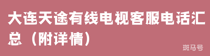 大连天途有线电视客服电话汇总（附详情）