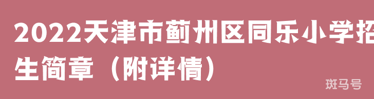 2022天津市蓟州区同乐小学招生简章（附详情）