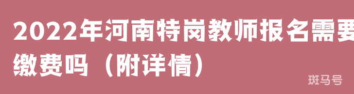 2022年河南特岗教师报名需要缴费吗（附详情）