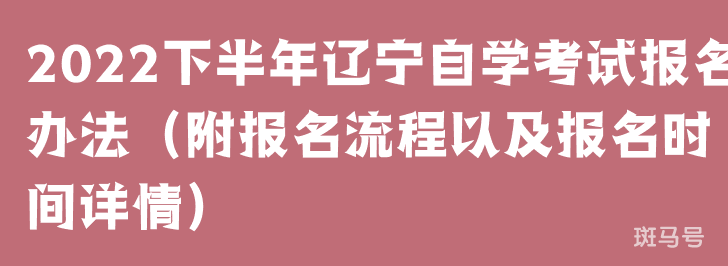 2022下半年辽宁自学考试报名办法（附报名流程以及报名时间详情）