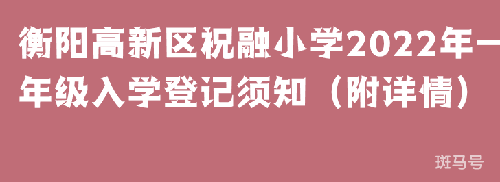 衡阳高新区祝融小学2022年一年级入学登记须知（附详情）