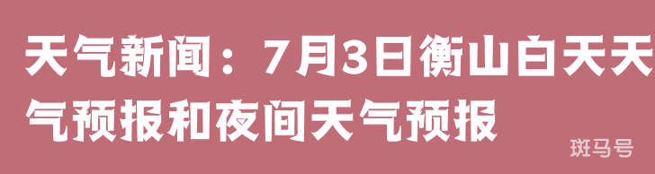 天气新闻：7月3日衡山白天天气预报和夜间天气预报 