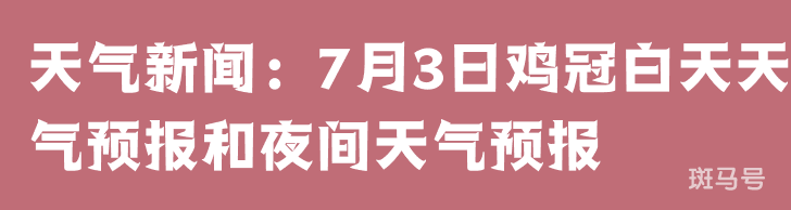 天气新闻：7月3日鸡冠白天天气预报和夜间天气预报 