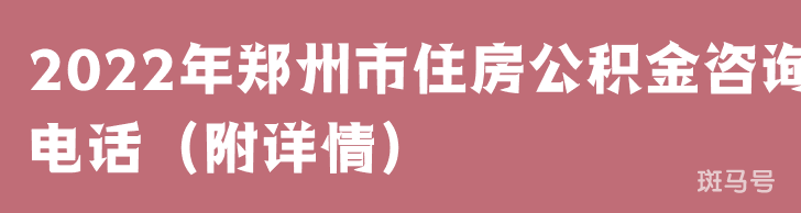 2022年郑州市住房公积金咨询电话（附详情）