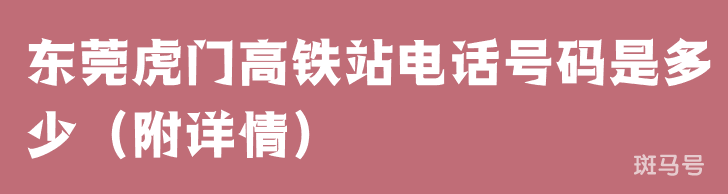 东莞虎门高铁站电话号码是多少（附详情）