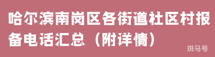 哈尔滨南岗区各街道社区村报备电话汇总（附详情）