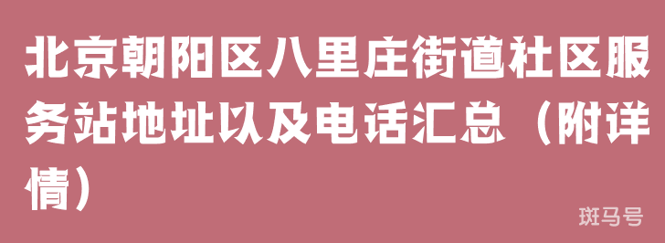 北京朝阳区八里庄街道社区服务站地址以及电话汇总（附详情）