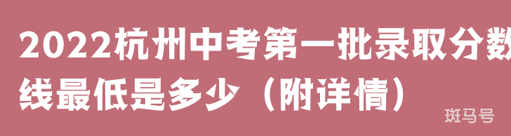 2022杭州中考第一批录取分数线最低是多少（附详情）