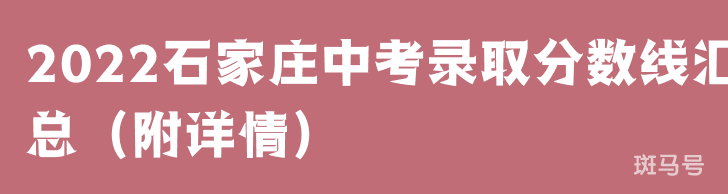 2022石家庄中考录取分数线汇总(附详情)(图1) 2022石家庄中考录取分数线汇总(附详情)(图1)