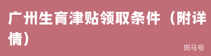 广州生育津贴领取条件（附详情）