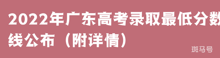2022年广东高考录取最低分数线公布（附详情）