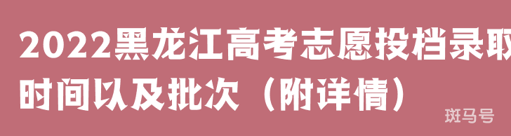 2022黑龙江高考志愿投档录取时间以及批次（附详情）