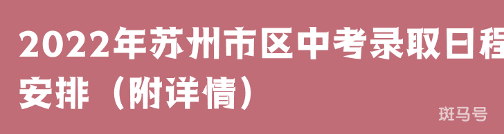 2022年苏州市区中考录取日程安排(附详情)(图1) 2022年苏州市区中考录取日程安排(附详情)(图1)
