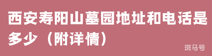 西安寿阳山墓园地址和电话是多少(附详情)(图1) 西安寿阳山墓园地址和电话是多少(附详情)(图1)