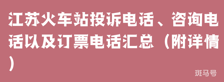江苏火车站投诉电话、咨询电话以及订票电话汇总(附详情)(图1) 江苏火车站投诉电话、咨询电话以及订票电话汇总(附详情)(图1)