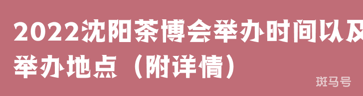 2022沈阳茶博会举办时间以及举办地点（附详情）