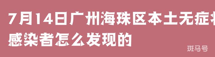 7月14日广州海珠区本土无症状感染者怎么发现的