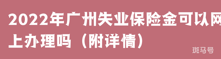 2022年广州失业保险金可以网上办理吗（附详情）