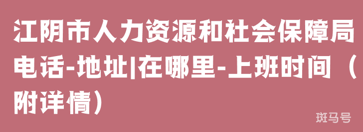 江阴市人力资源和社会保障局电话-地址|在哪里-上班时间（附详情）