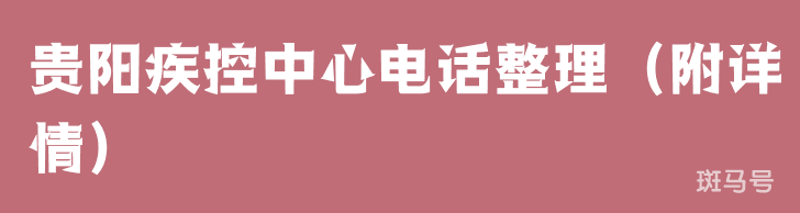 贵阳疾控中心电话整理(附详情) 贵阳疾控中心电话整理(附详情)