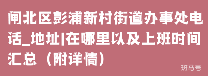 闸北区彭浦新村街道办事处电话_地址|在哪里以及上班时间汇总(附详情) 闸北区彭浦新村街道办事处电话_地址|在哪里以及上班时间汇总(附详情)
