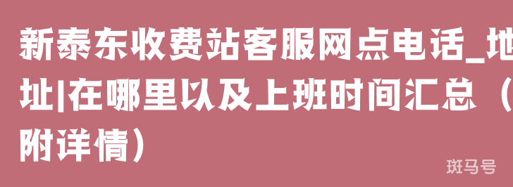 新泰东收费站客服网点电话_地址|在哪里以及上班时间汇总(附详情) 新泰东收费站客服网点电话_地址|在哪里以及上班时间汇总(附详情)