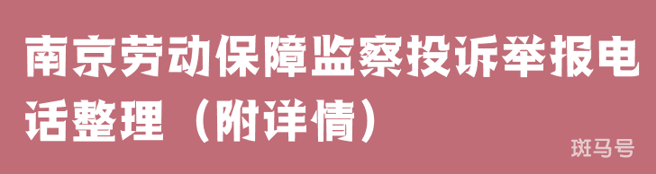 南京劳动保障监察投诉举报电话整理(附详情) 南京劳动保障监察投诉举报电话整理(附详情)