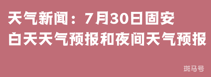 天气新闻：7月30日固安白天天气预报和夜间天气预报