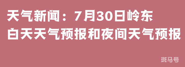 天气新闻：7月30日岭东白天天气预报和夜间天气预报