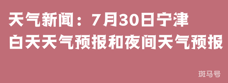 天气新闻：7月30日宁津白天天气预报和夜间天气预报