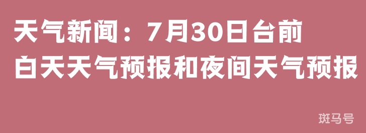 天气新闻：7月30日台前白天天气预报和夜间天气预报