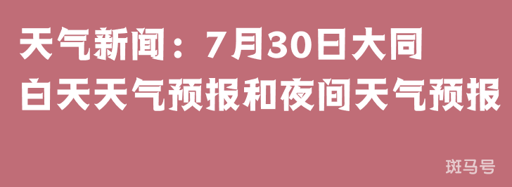 天气新闻：7月30日大同白天天气预报和夜间天气预报