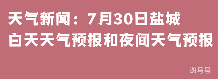 天气新闻：7月30日盐城白天天气预报和夜间天气预报