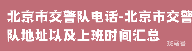 北京市交警队电话-北京市交警队地址以及上班时间汇总（附详情）