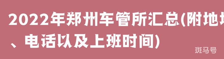 2022年郑州车管所汇总(附地址、电话以及上班时间) 