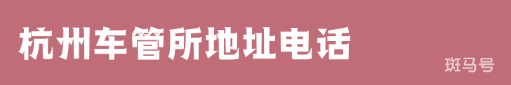 杭州车管所地址电话（附详情）