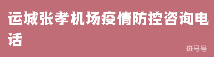 运城张孝机场疫情防控咨询电话（附详情）