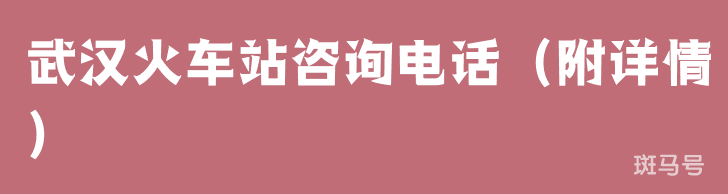 武汉火车站咨询电话（附详情）