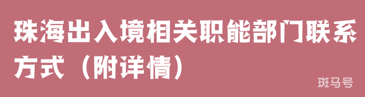 珠海出入境相关职能部门联系方式（附详情）